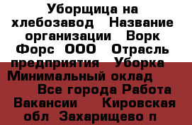 Уборщица на хлебозавод › Название организации ­ Ворк Форс, ООО › Отрасль предприятия ­ Уборка › Минимальный оклад ­ 24 000 - Все города Работа » Вакансии   . Кировская обл.,Захарищево п.